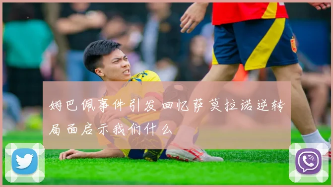 姆巴佩事件引发回忆萨莫拉诺逆转局面启示我们什么