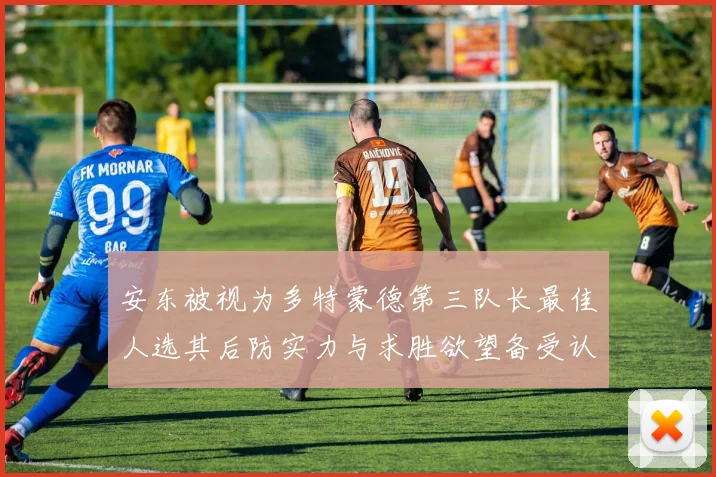 安东被视为多特蒙德第三队长最佳人选其后防实力与求胜欲望备受认可
