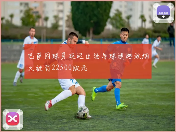 巴萨因球员延迟出场与球迷燃放烟火被罚22500欧元