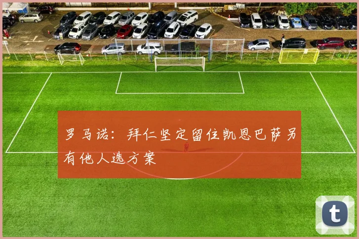 罗马诺：拜仁坚定留住凯恩巴萨另有他人选方案