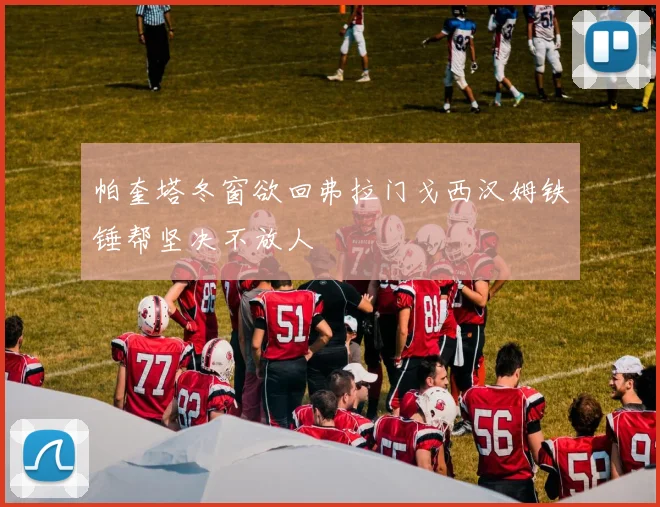 帕奎塔冬窗欲回弗拉门戈西汉姆铁锤帮坚决不放人