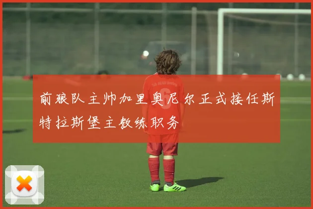 前狼队主帅加里奥尼尔正式接任斯特拉斯堡主教练职务