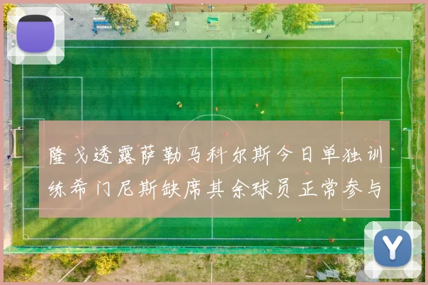 隆戈透露萨勒马科尔斯今日单独训练希门尼斯缺席其余球员正常参与训练