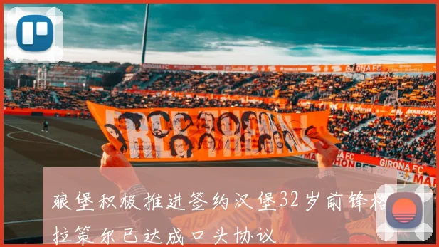 狼堡积极推进签约汉堡32岁前锋格拉策尔已达成口头协议
