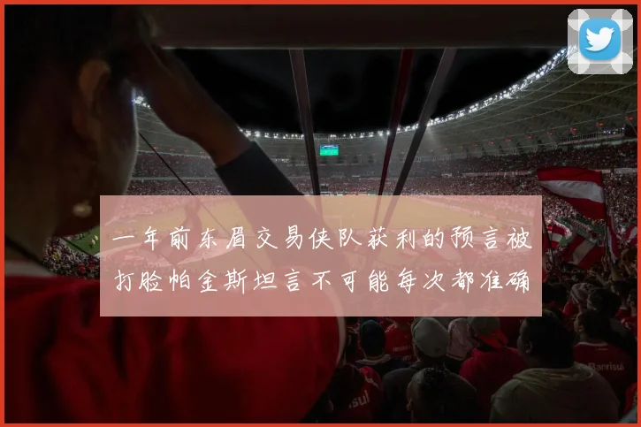 一年前东眉交易侠队获利的预言被打脸帕金斯坦言不可能每次都准确