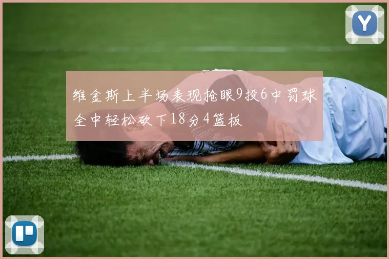 维金斯上半场表现抢眼9投6中罚球全中轻松砍下18分4篮板